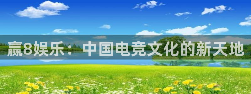 银河官网开户：赢8娱乐：中国电竞文化的新天地