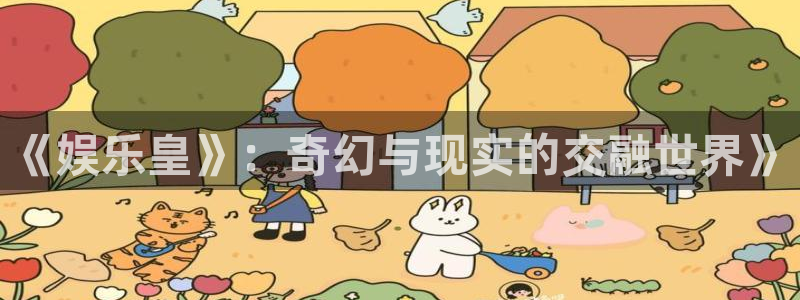银河官网购票澳门：《娱乐皇》：奇幻与现实的交融世界》