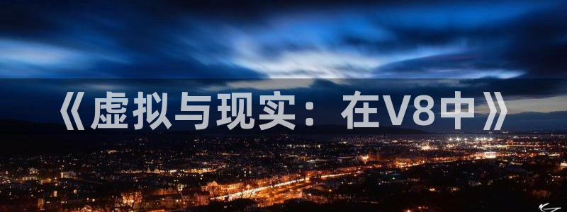 银河官网购票：《虚拟与现实：在V8中》